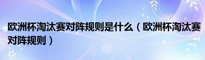 欧洲杯淘汰赛对阵规则是什么（欧洲杯淘汰赛对阵规则）