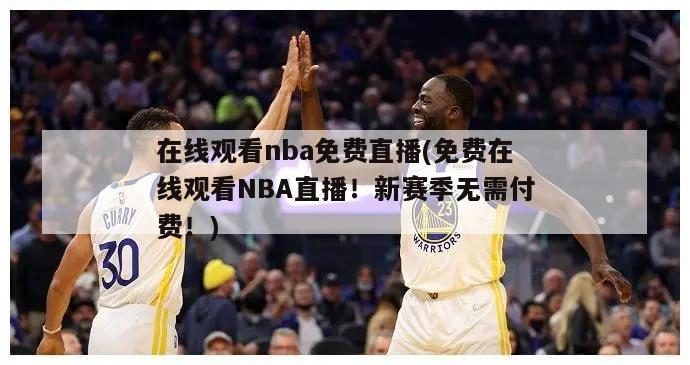 在线观看nba免费直播(免费在线观看NBA直播！新赛季无需付费！)