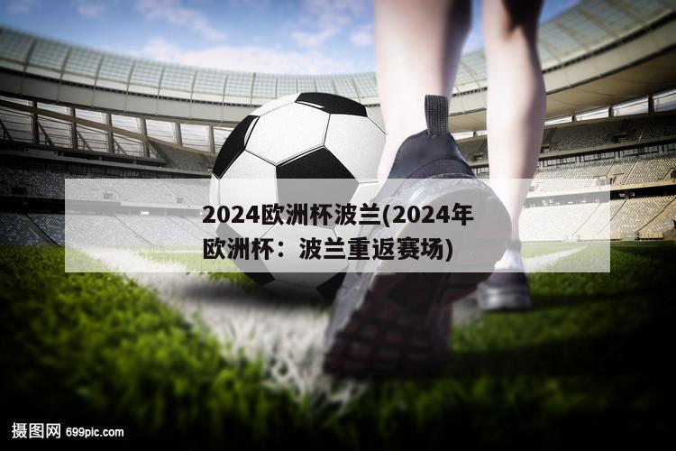 2024欧洲杯波兰(2024年欧洲杯：波兰重返赛场)