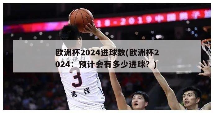 欧洲杯2024进球数(欧洲杯2024：预计会有多少进球？)