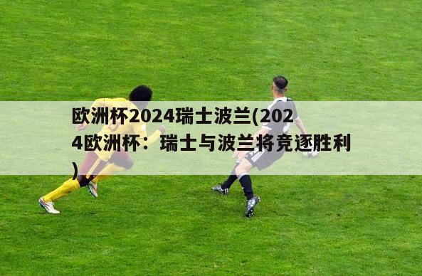 欧洲杯2024瑞士波兰(2024欧洲杯：瑞士与波兰将竞逐胜利)