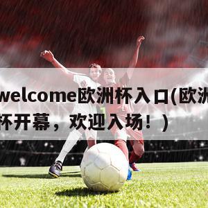 welcome欧洲杯入口(欧洲杯开幕，欢迎入场！)