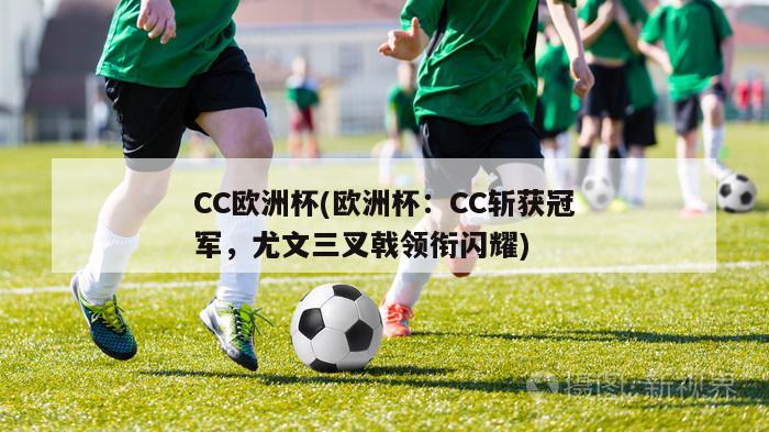 CC欧洲杯(欧洲杯：CC斩获冠军，尤文三叉戟领衔闪耀)