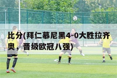 比分(拜仁慕尼黑4-0大胜拉齐奥，晋级欧冠八强)